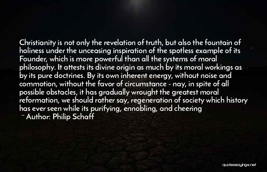 Philip Schaff Quotes: Christianity Is Not Only The Revelation Of Truth, But Also The Fountain Of Holiness Under The Unceasing Inspiration Of The