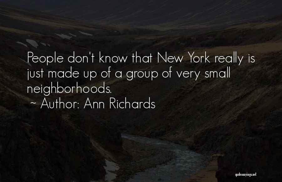 Ann Richards Quotes: People Don't Know That New York Really Is Just Made Up Of A Group Of Very Small Neighborhoods.