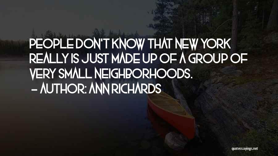 Ann Richards Quotes: People Don't Know That New York Really Is Just Made Up Of A Group Of Very Small Neighborhoods.