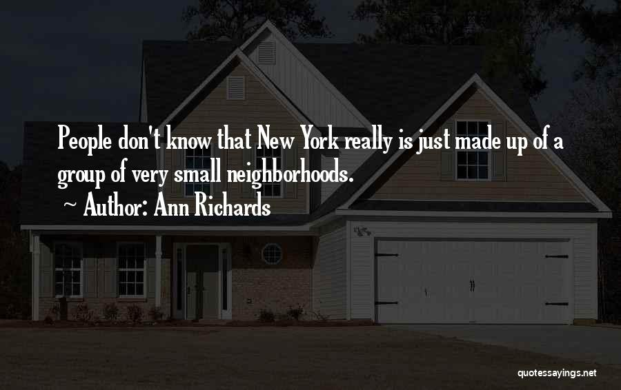 Ann Richards Quotes: People Don't Know That New York Really Is Just Made Up Of A Group Of Very Small Neighborhoods.