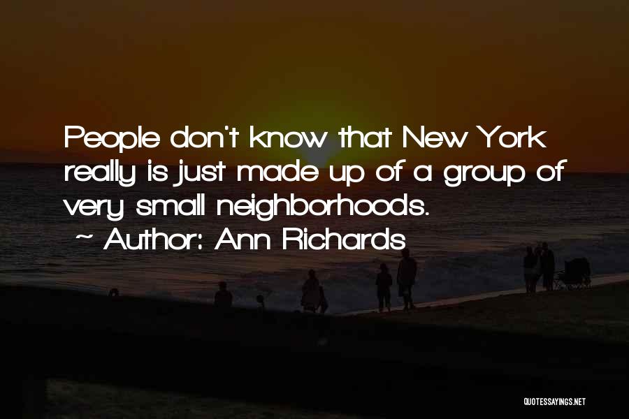 Ann Richards Quotes: People Don't Know That New York Really Is Just Made Up Of A Group Of Very Small Neighborhoods.