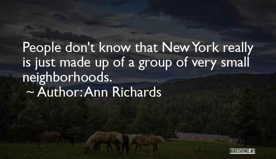 Ann Richards Quotes: People Don't Know That New York Really Is Just Made Up Of A Group Of Very Small Neighborhoods.