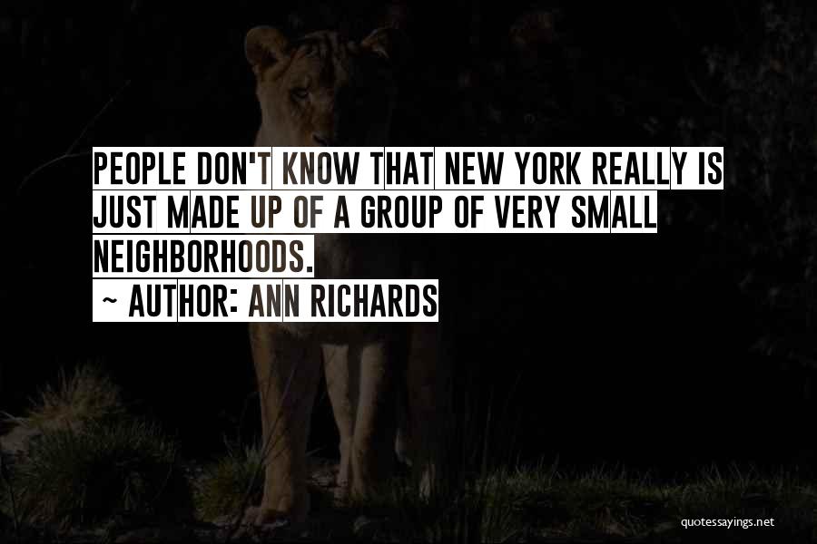 Ann Richards Quotes: People Don't Know That New York Really Is Just Made Up Of A Group Of Very Small Neighborhoods.