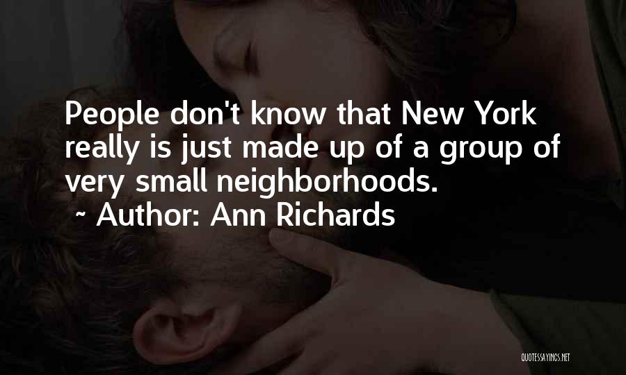 Ann Richards Quotes: People Don't Know That New York Really Is Just Made Up Of A Group Of Very Small Neighborhoods.