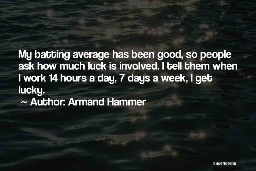Armand Hammer Quotes: My Batting Average Has Been Good, So People Ask How Much Luck Is Involved. I Tell Them When I Work