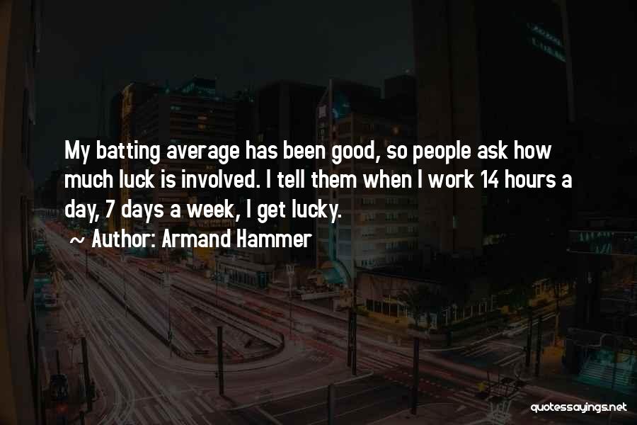 Armand Hammer Quotes: My Batting Average Has Been Good, So People Ask How Much Luck Is Involved. I Tell Them When I Work