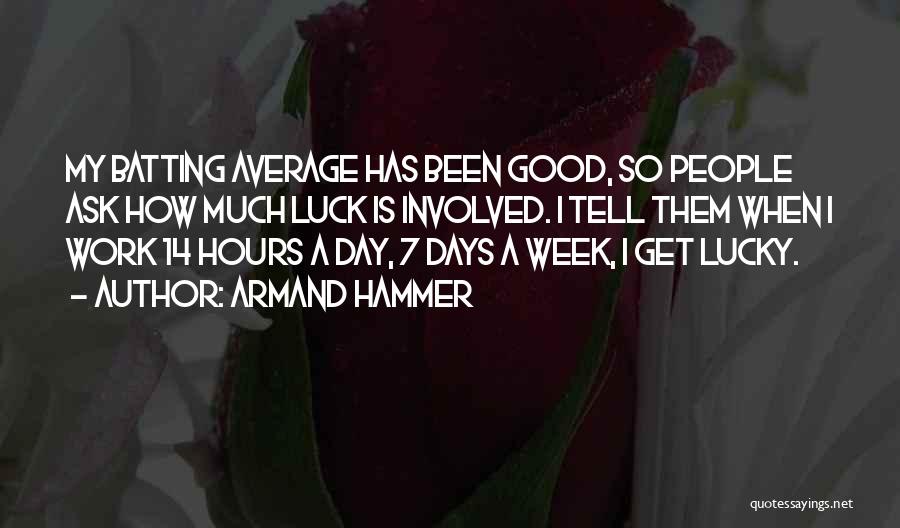 Armand Hammer Quotes: My Batting Average Has Been Good, So People Ask How Much Luck Is Involved. I Tell Them When I Work