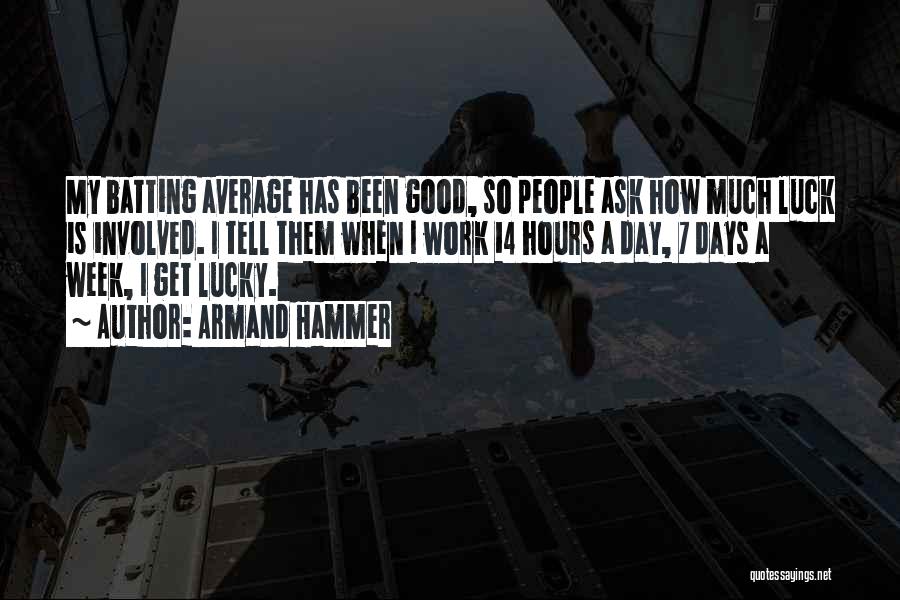 Armand Hammer Quotes: My Batting Average Has Been Good, So People Ask How Much Luck Is Involved. I Tell Them When I Work