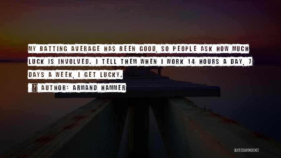 Armand Hammer Quotes: My Batting Average Has Been Good, So People Ask How Much Luck Is Involved. I Tell Them When I Work