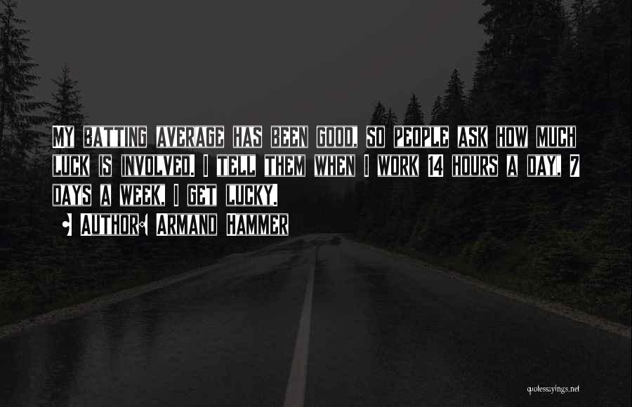 Armand Hammer Quotes: My Batting Average Has Been Good, So People Ask How Much Luck Is Involved. I Tell Them When I Work