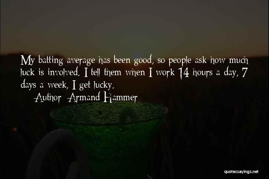 Armand Hammer Quotes: My Batting Average Has Been Good, So People Ask How Much Luck Is Involved. I Tell Them When I Work