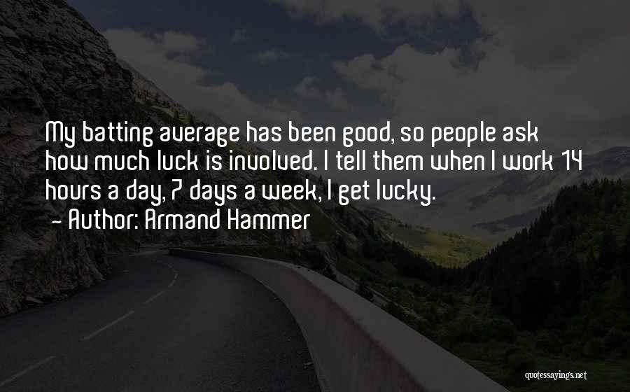 Armand Hammer Quotes: My Batting Average Has Been Good, So People Ask How Much Luck Is Involved. I Tell Them When I Work