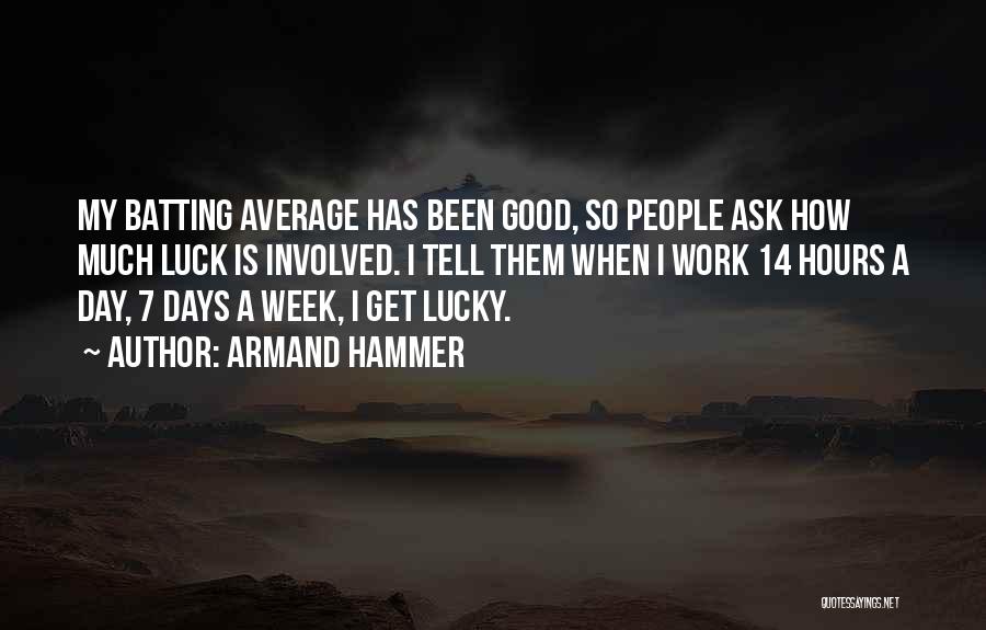 Armand Hammer Quotes: My Batting Average Has Been Good, So People Ask How Much Luck Is Involved. I Tell Them When I Work