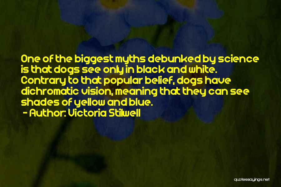 Victoria Stilwell Quotes: One Of The Biggest Myths Debunked By Science Is That Dogs See Only In Black And White. Contrary To That