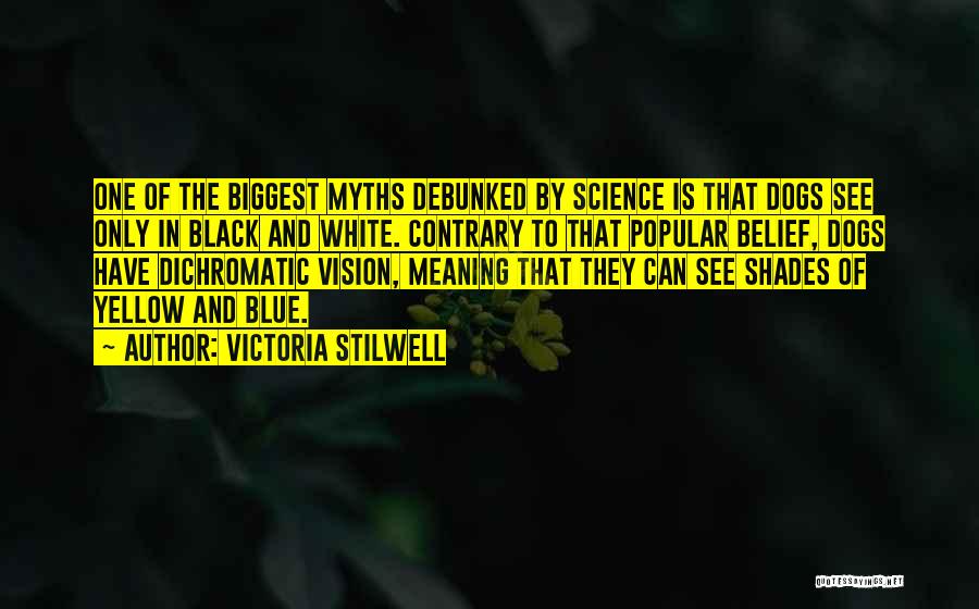 Victoria Stilwell Quotes: One Of The Biggest Myths Debunked By Science Is That Dogs See Only In Black And White. Contrary To That