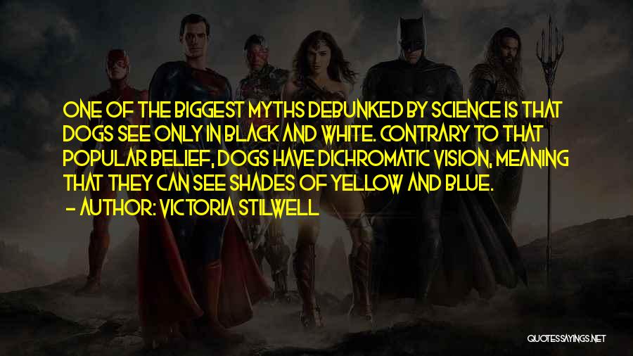 Victoria Stilwell Quotes: One Of The Biggest Myths Debunked By Science Is That Dogs See Only In Black And White. Contrary To That