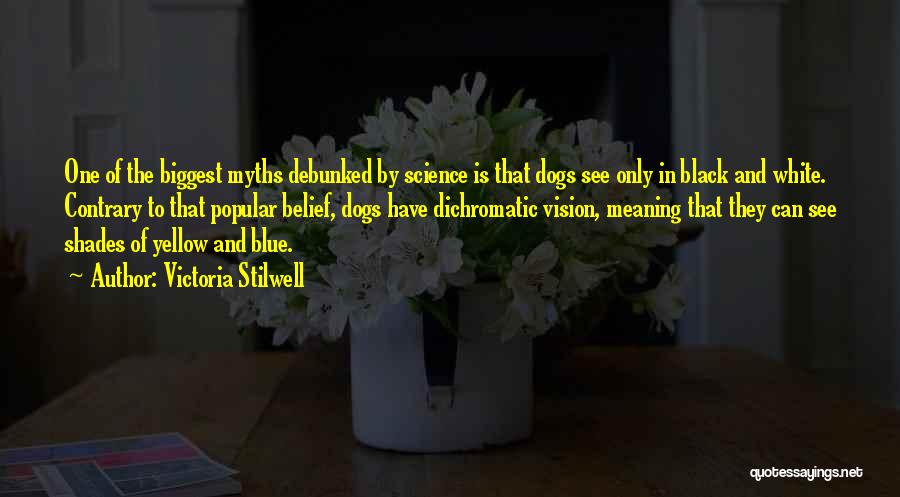 Victoria Stilwell Quotes: One Of The Biggest Myths Debunked By Science Is That Dogs See Only In Black And White. Contrary To That