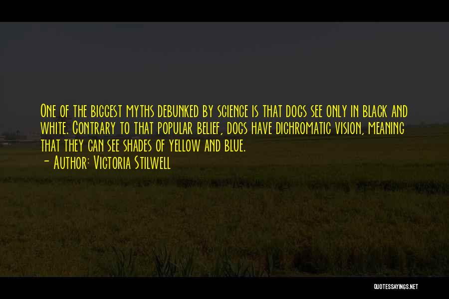 Victoria Stilwell Quotes: One Of The Biggest Myths Debunked By Science Is That Dogs See Only In Black And White. Contrary To That