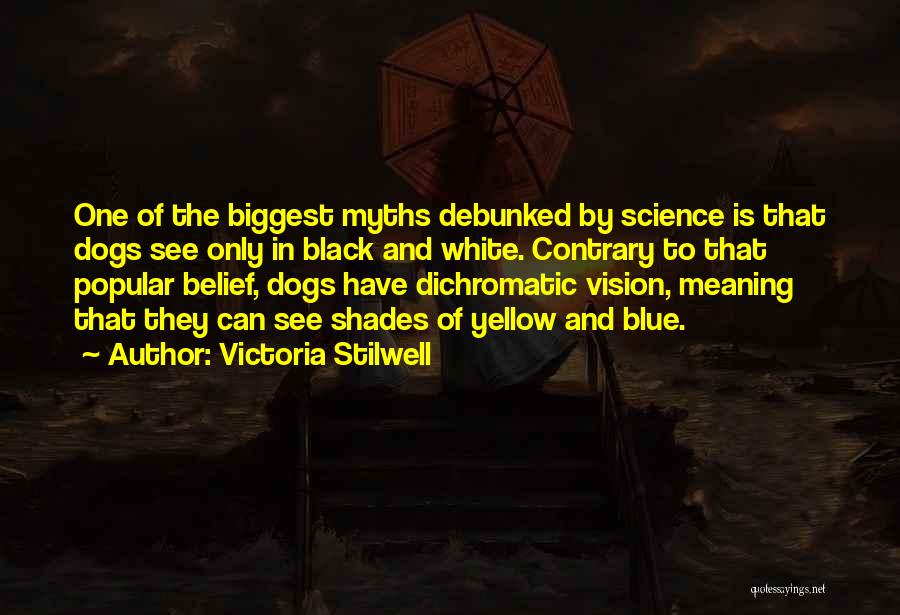 Victoria Stilwell Quotes: One Of The Biggest Myths Debunked By Science Is That Dogs See Only In Black And White. Contrary To That