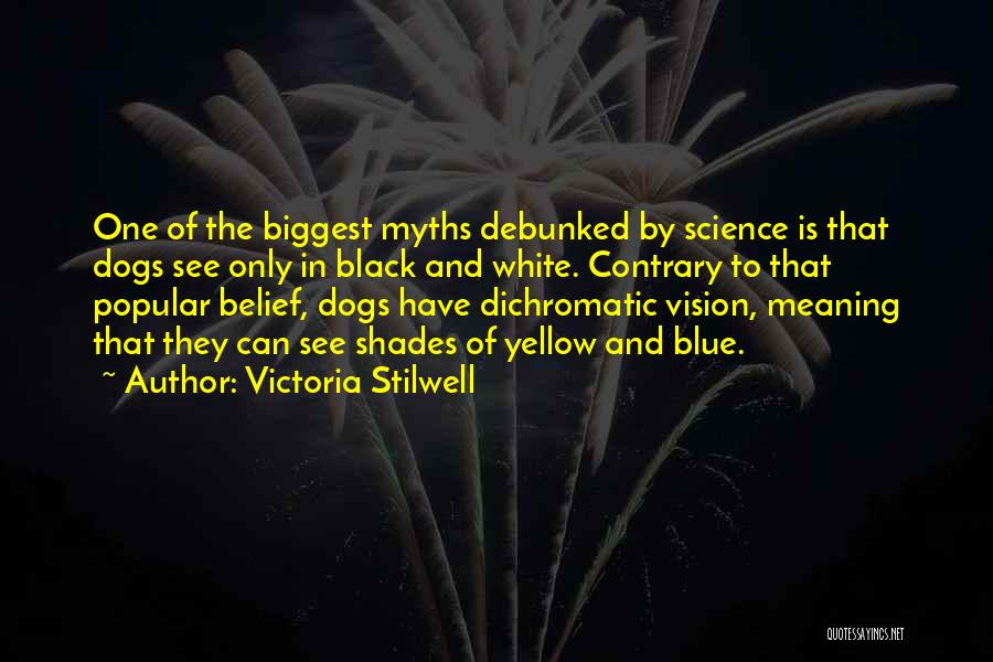 Victoria Stilwell Quotes: One Of The Biggest Myths Debunked By Science Is That Dogs See Only In Black And White. Contrary To That