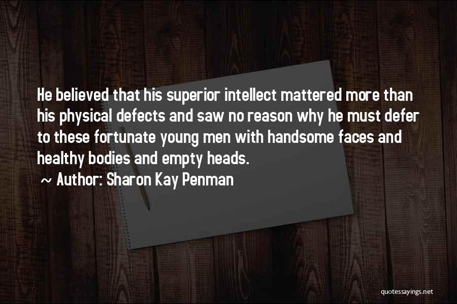 Sharon Kay Penman Quotes: He Believed That His Superior Intellect Mattered More Than His Physical Defects And Saw No Reason Why He Must Defer