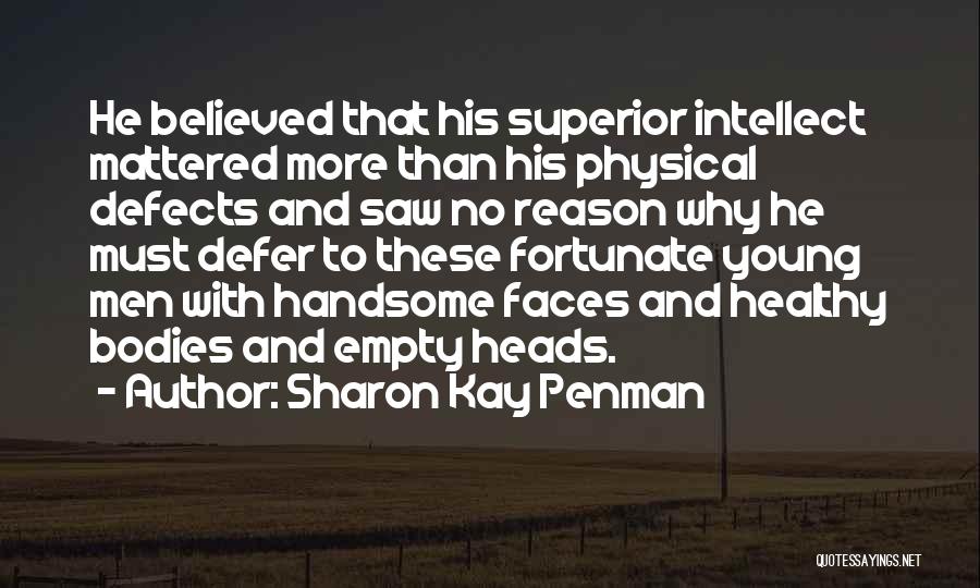 Sharon Kay Penman Quotes: He Believed That His Superior Intellect Mattered More Than His Physical Defects And Saw No Reason Why He Must Defer