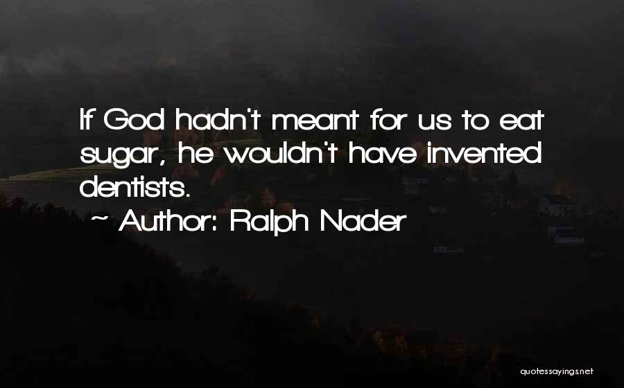 Ralph Nader Quotes: If God Hadn't Meant For Us To Eat Sugar, He Wouldn't Have Invented Dentists.