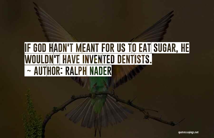 Ralph Nader Quotes: If God Hadn't Meant For Us To Eat Sugar, He Wouldn't Have Invented Dentists.