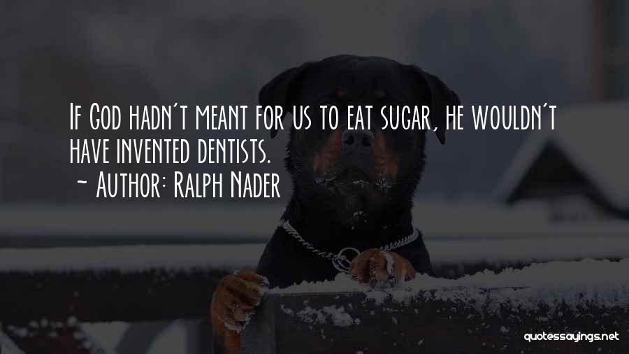 Ralph Nader Quotes: If God Hadn't Meant For Us To Eat Sugar, He Wouldn't Have Invented Dentists.