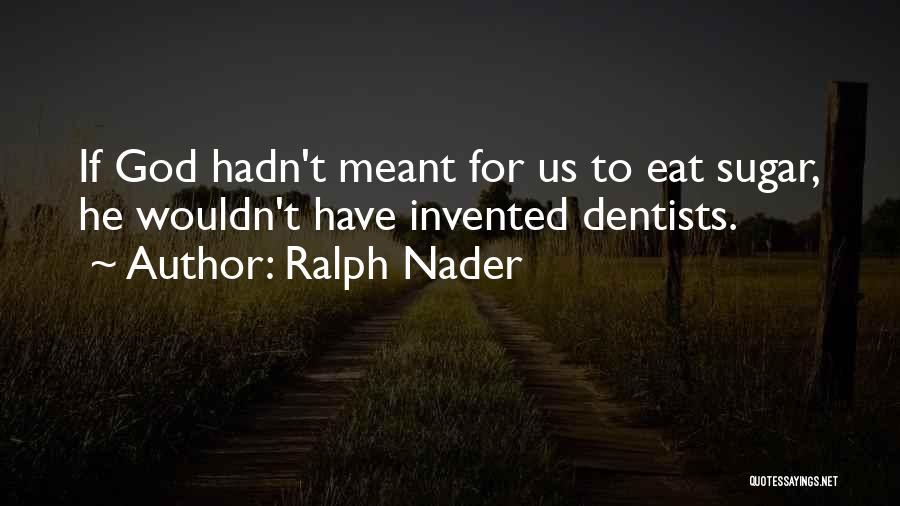 Ralph Nader Quotes: If God Hadn't Meant For Us To Eat Sugar, He Wouldn't Have Invented Dentists.