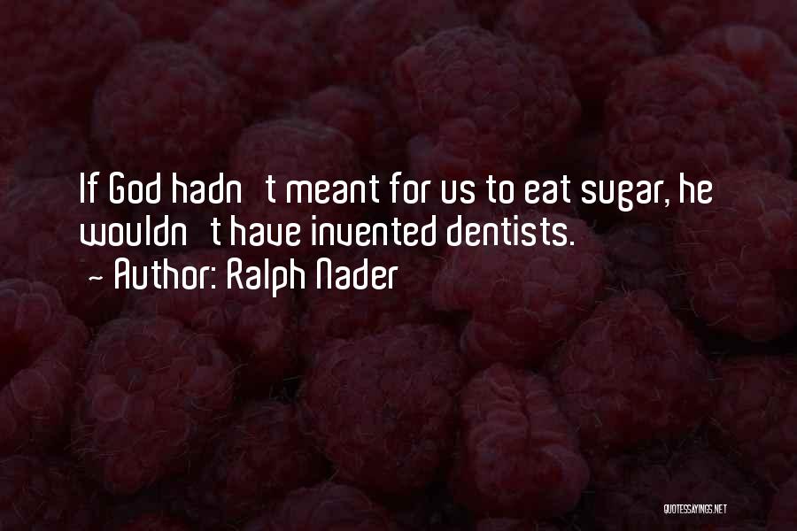 Ralph Nader Quotes: If God Hadn't Meant For Us To Eat Sugar, He Wouldn't Have Invented Dentists.