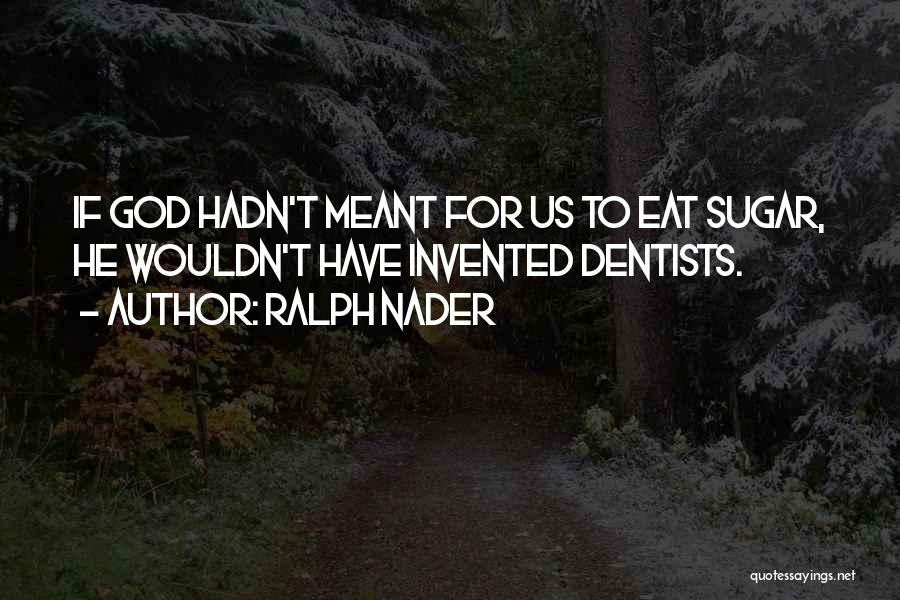 Ralph Nader Quotes: If God Hadn't Meant For Us To Eat Sugar, He Wouldn't Have Invented Dentists.