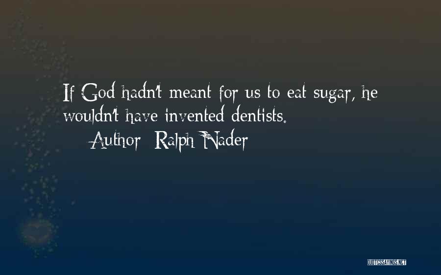 Ralph Nader Quotes: If God Hadn't Meant For Us To Eat Sugar, He Wouldn't Have Invented Dentists.