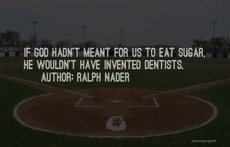 Ralph Nader Quotes: If God Hadn't Meant For Us To Eat Sugar, He Wouldn't Have Invented Dentists.