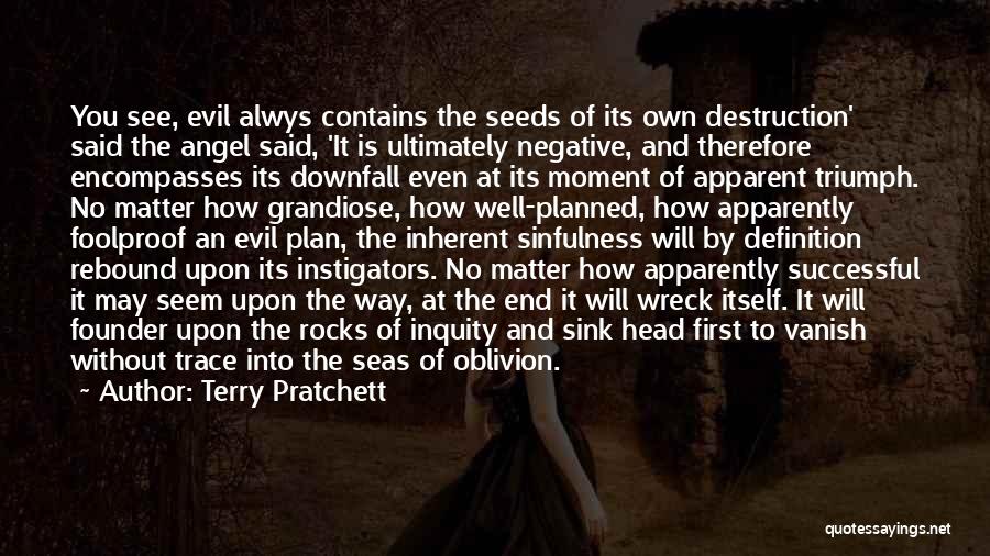 Terry Pratchett Quotes: You See, Evil Alwys Contains The Seeds Of Its Own Destruction' Said The Angel Said, 'it Is Ultimately Negative, And