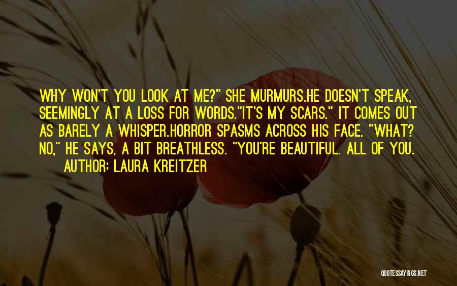 Laura Kreitzer Quotes: Why Won't You Look At Me? She Murmurs.he Doesn't Speak, Seemingly At A Loss For Words.it's My Scars. It Comes