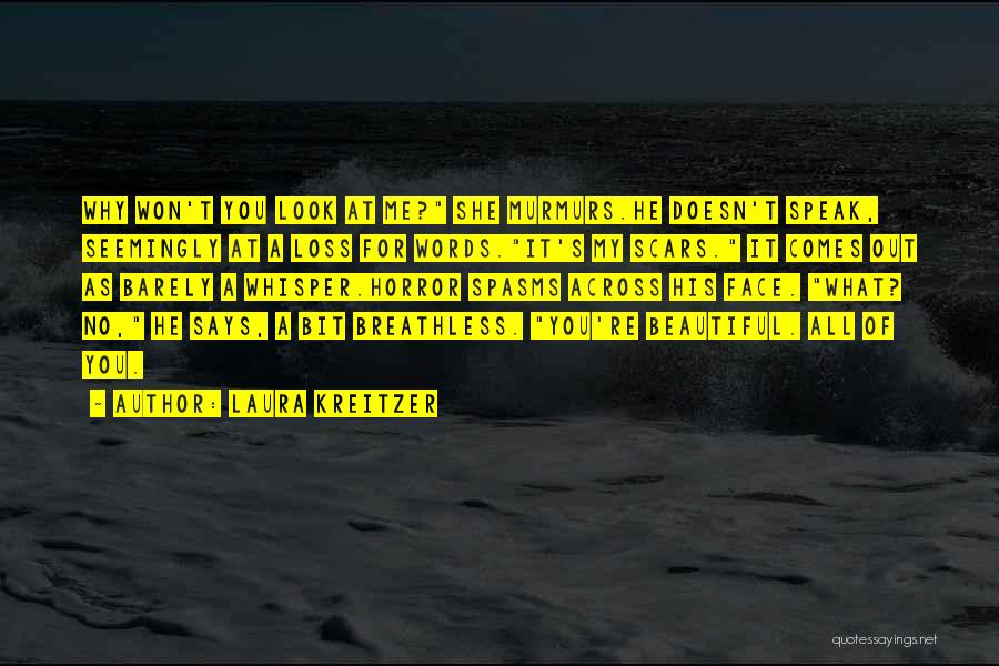 Laura Kreitzer Quotes: Why Won't You Look At Me? She Murmurs.he Doesn't Speak, Seemingly At A Loss For Words.it's My Scars. It Comes