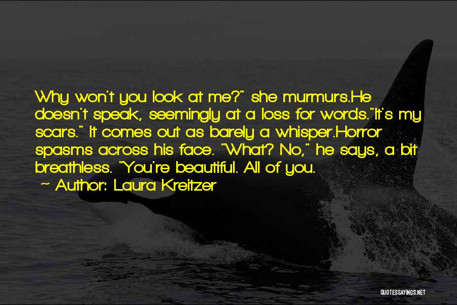 Laura Kreitzer Quotes: Why Won't You Look At Me? She Murmurs.he Doesn't Speak, Seemingly At A Loss For Words.it's My Scars. It Comes