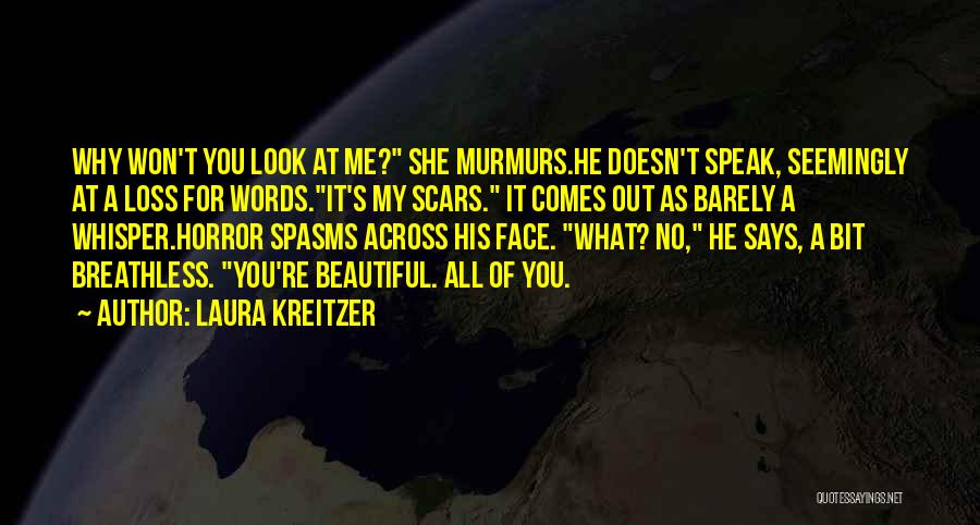 Laura Kreitzer Quotes: Why Won't You Look At Me? She Murmurs.he Doesn't Speak, Seemingly At A Loss For Words.it's My Scars. It Comes