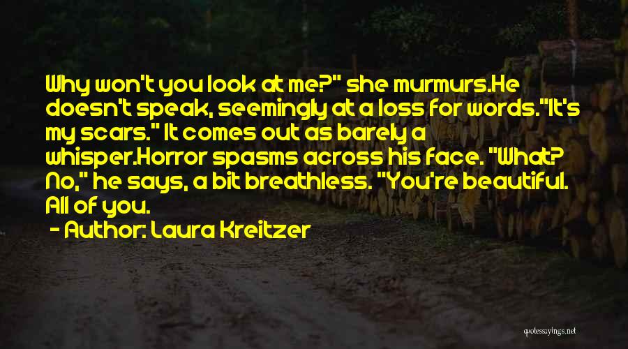 Laura Kreitzer Quotes: Why Won't You Look At Me? She Murmurs.he Doesn't Speak, Seemingly At A Loss For Words.it's My Scars. It Comes