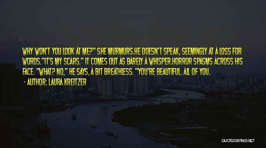 Laura Kreitzer Quotes: Why Won't You Look At Me? She Murmurs.he Doesn't Speak, Seemingly At A Loss For Words.it's My Scars. It Comes