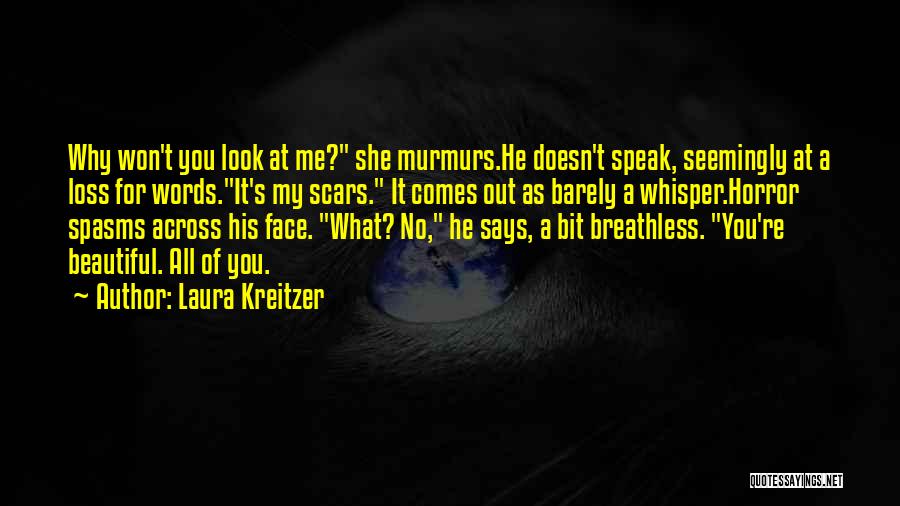 Laura Kreitzer Quotes: Why Won't You Look At Me? She Murmurs.he Doesn't Speak, Seemingly At A Loss For Words.it's My Scars. It Comes