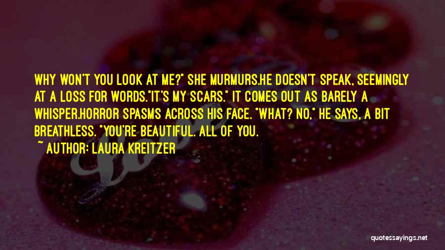 Laura Kreitzer Quotes: Why Won't You Look At Me? She Murmurs.he Doesn't Speak, Seemingly At A Loss For Words.it's My Scars. It Comes