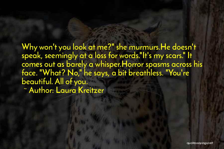 Laura Kreitzer Quotes: Why Won't You Look At Me? She Murmurs.he Doesn't Speak, Seemingly At A Loss For Words.it's My Scars. It Comes