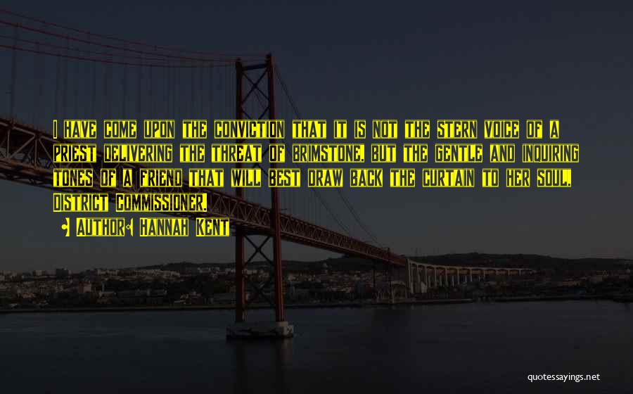 Hannah Kent Quotes: I Have Come Upon The Conviction That It Is Not The Stern Voice Of A Priest Delivering The Threat Of