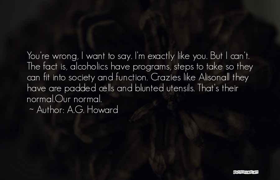 A.G. Howard Quotes: You're Wrong, I Want To Say. I'm Exactly Like You. But I Can't. The Fact Is, Alcoholics Have Programs, Steps