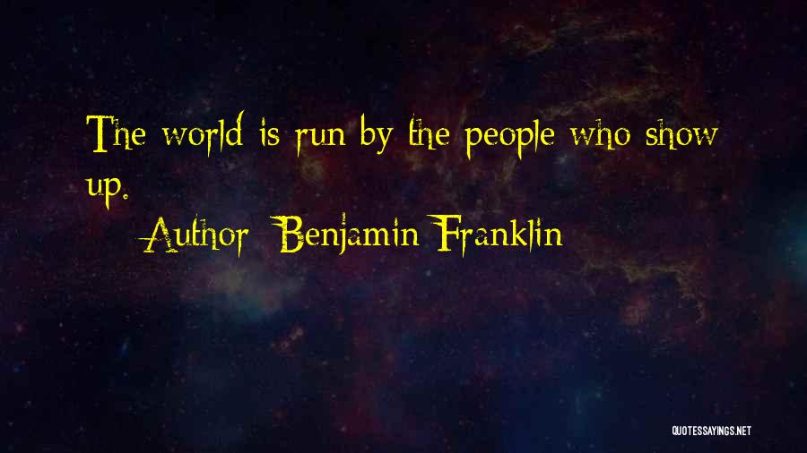 Benjamin Franklin Quotes: The World Is Run By The People Who Show Up.