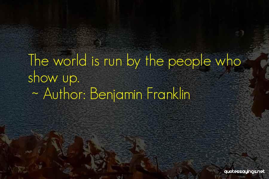 Benjamin Franklin Quotes: The World Is Run By The People Who Show Up.