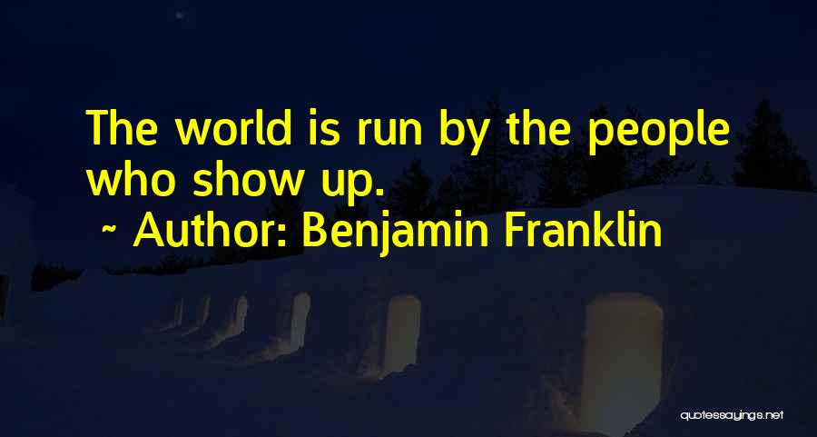Benjamin Franklin Quotes: The World Is Run By The People Who Show Up.