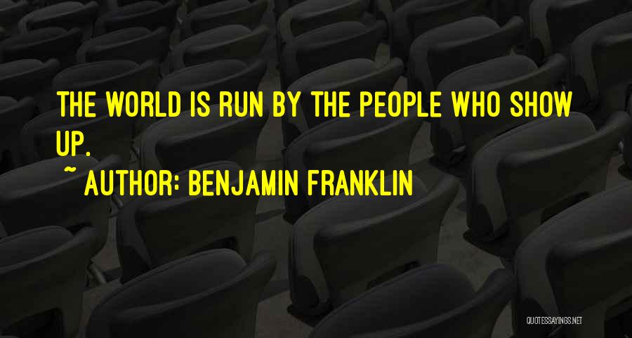 Benjamin Franklin Quotes: The World Is Run By The People Who Show Up.